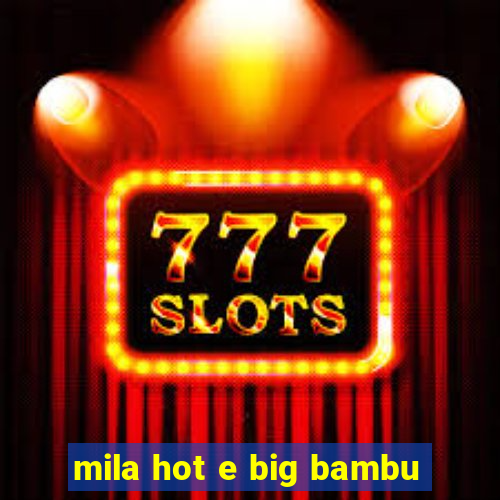 mila hot e big bambu